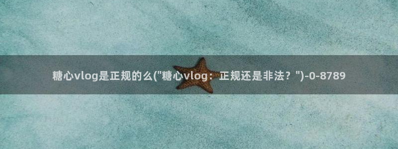 糖心vlog冉冉：糖心vlog是正规的么(\